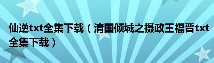 仙逆txt全集下載（清國傾城之攝政王福晉txt全集下載）