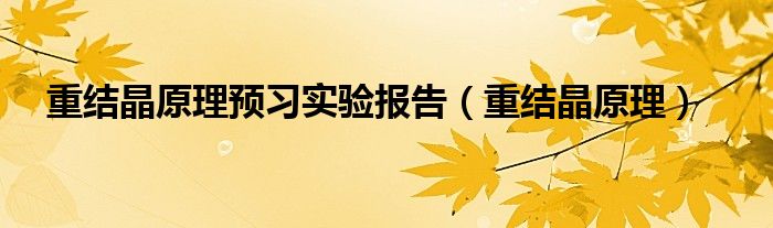 重結(jié)晶原理預(yù)習(xí)實驗報告（重結(jié)晶原理）