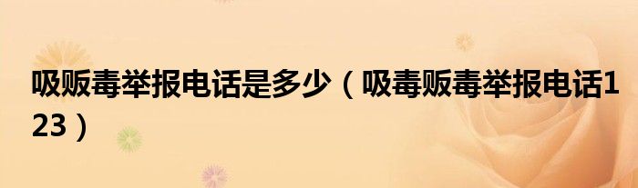 吸販毒舉報電話是多少（吸毒販毒舉報電話123）