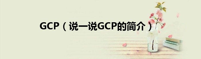GCP（說(shuō)一說(shuō)GCP的簡(jiǎn)介）