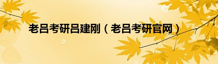 老呂考研呂建剛（老呂考研官網(wǎng)）