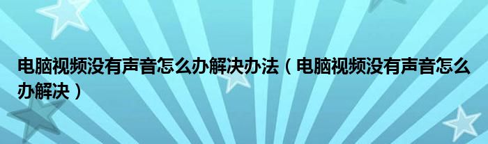 電腦視頻沒有聲音怎么辦解決辦法（電腦視頻沒有聲音怎么辦解決）