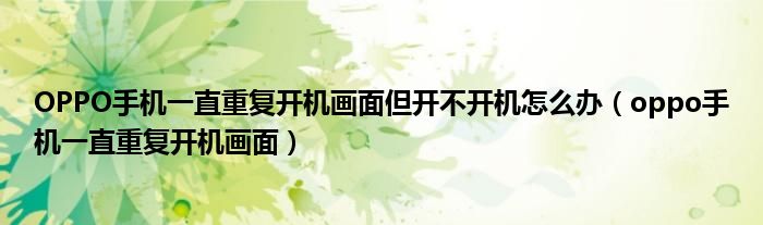 OPPO手機一直重復(fù)開機畫面但開不開機怎么辦（oppo手機一直重復(fù)開機畫面）