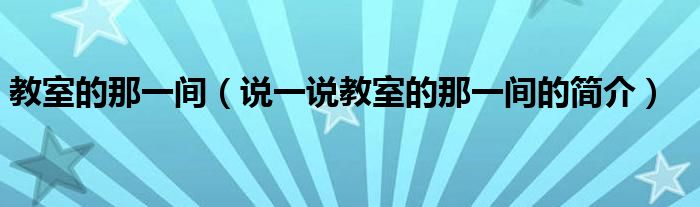 教室的那一間（說一說教室的那一間的簡介）