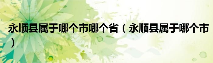 永順縣屬于哪個市哪個?。ㄓ理樋h屬于哪個市）