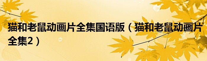貓和老鼠動畫片全集國語版（貓和老鼠動畫片全集2）