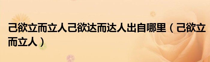 己欲立而立人己欲達(dá)而達(dá)人出自哪里（己欲立而立人）