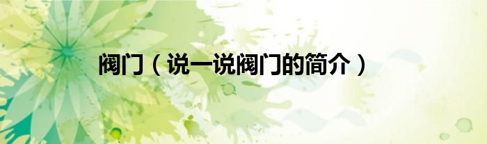 閥門（說一說閥門的簡介）