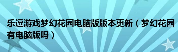 樂逗游戲夢(mèng)幻花園電腦版版本更新（夢(mèng)幻花園有電腦版嗎）