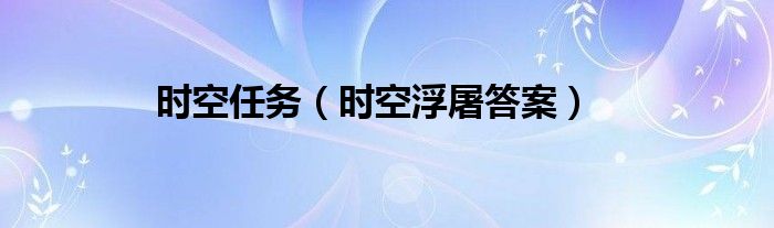 時空任務(wù)（時空浮屠答案）