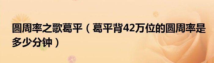 圓周率之歌葛平（葛平背42萬位的圓周率是多少分鐘）