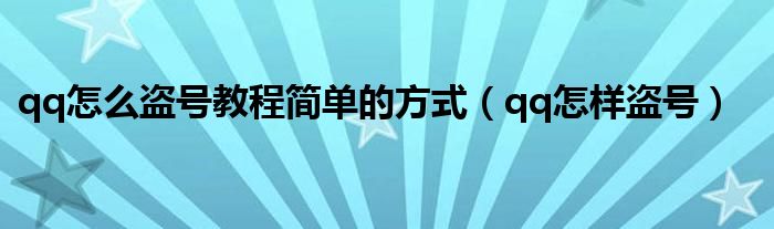 qq怎么盜號教程簡單的方式（qq怎樣盜號）