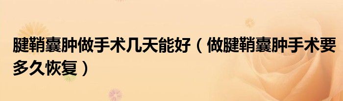 腱鞘囊腫做手術(shù)幾天能好（做腱鞘囊腫手術(shù)要多久恢復(fù)）