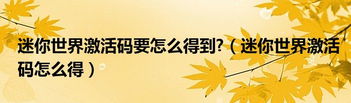 迷你世界激活碼要怎么得到?（迷你世界激活碼怎么得）