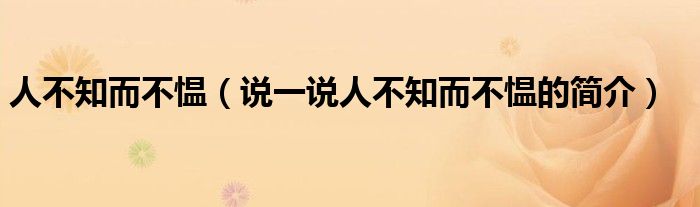 人不知而不慍（說(shuō)一說(shuō)人不知而不慍的簡(jiǎn)介）