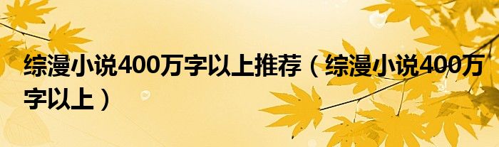 綜漫小說(shuō)400萬(wàn)字以上推薦（綜漫小說(shuō)400萬(wàn)字以上）