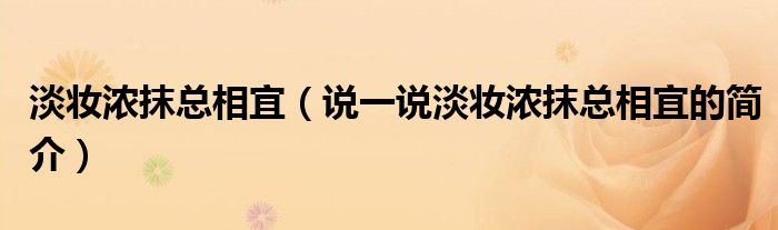 淡妝濃抹總相宜（說(shuō)一說(shuō)淡妝濃抹總相宜的簡(jiǎn)介）