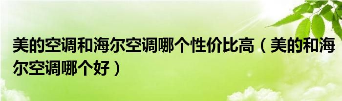 美的空調(diào)和海爾空調(diào)哪個(gè)性價(jià)比高（美的和海爾空調(diào)哪個(gè)好）