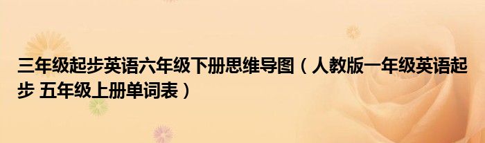 三年級起步英語六年級下冊思維導(dǎo)圖（人教版一年級英語起步 五年級上冊單詞表）