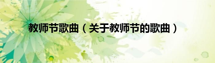 教師節(jié)歌曲（關(guān)于教師節(jié)的歌曲）