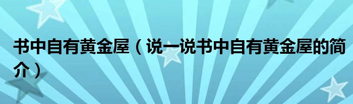 書中自有黃金屋（說一說書中自有黃金屋的簡介）