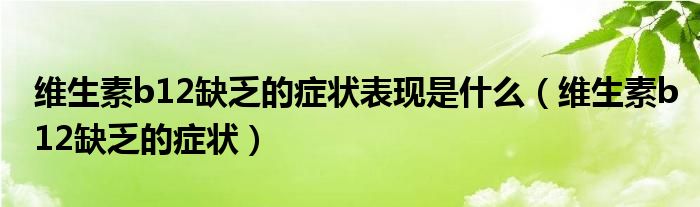 維生素b12缺乏的癥狀表現(xiàn)是什么（維生素b12缺乏的癥狀）