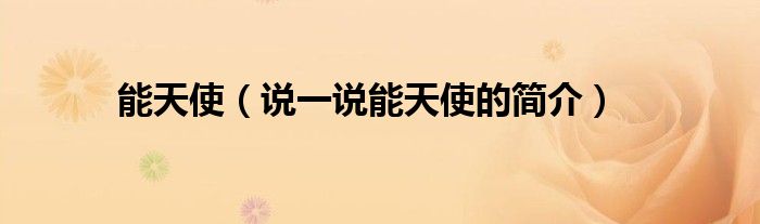 能天使（說一說能天使的簡(jiǎn)介）