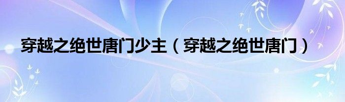 穿越之絕世唐門少主（穿越之絕世唐門）