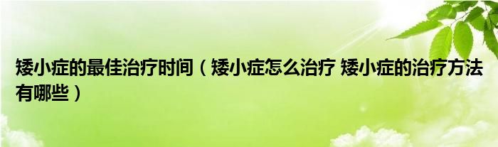 矮小癥的最佳治療時間（矮小癥怎么治療 矮小癥的治療方法有哪些）