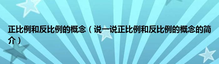 正比例和反比例的概念（說一說正比例和反比例的概念的簡介）