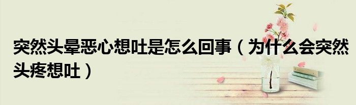 突然頭暈惡心想吐是怎么回事（為什么會突然頭疼想吐）