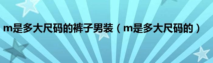 m是多大尺碼的褲子男裝（m是多大尺碼的）