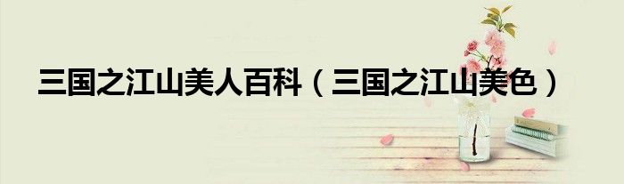 三國(guó)之江山美人百科（三國(guó)之江山美色）