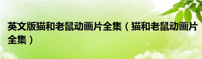 英文版貓和老鼠動畫片全集（貓和老鼠動畫片全集）