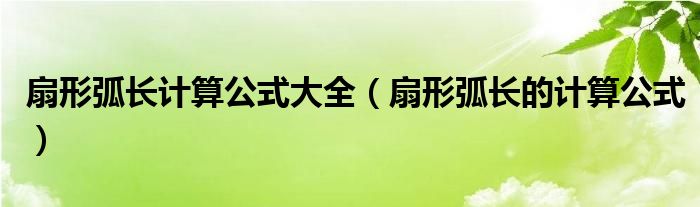 扇形弧長計算公式大全（扇形弧長的計算公式）