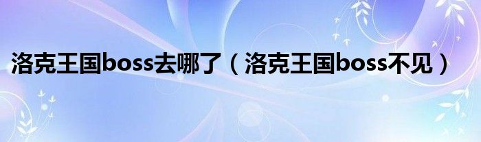 洛克王國boss去哪了（洛克王國boss不見）