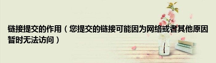 鏈接提交的作用（您提交的鏈接可能因為網絡或者其他原因暫時無法訪問）