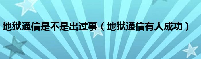 地獄通信是不是出過事（地獄通信有人成功）