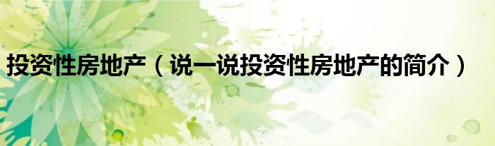投資性房地產(chǎn)（說(shuō)一說(shuō)投資性房地產(chǎn)的簡(jiǎn)介）