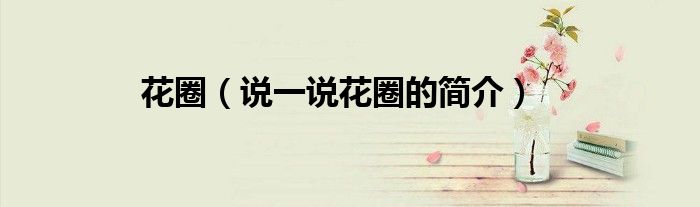 花圈（說(shuō)一說(shuō)花圈的簡(jiǎn)介）