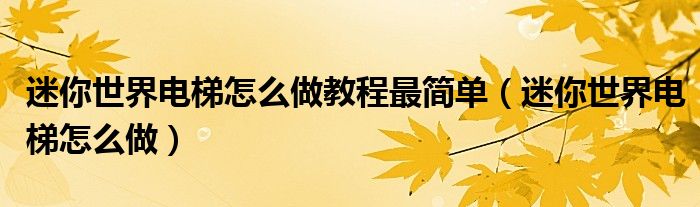 迷你世界電梯怎么做教程最簡單（迷你世界電梯怎么做）