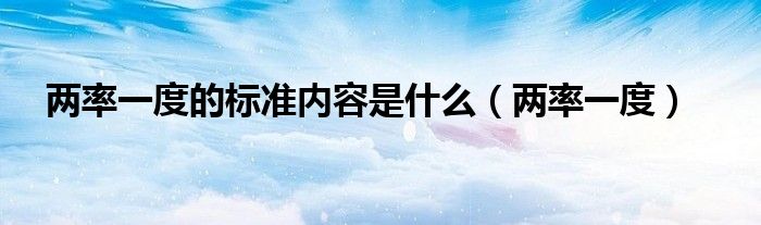 兩率一度的標(biāo)準(zhǔn)內(nèi)容是什么（兩率一度）