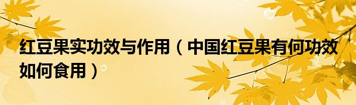 紅豆果實功效與作用（中國紅豆果有何功效 如何食用）