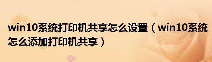 win10系統(tǒng)打印機(jī)共享怎么設(shè)置（win10系統(tǒng)怎么添加打印機(jī)共享）