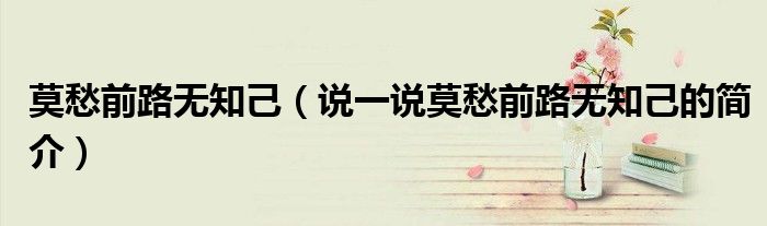 莫愁前路無知己（說一說莫愁前路無知己的簡介）