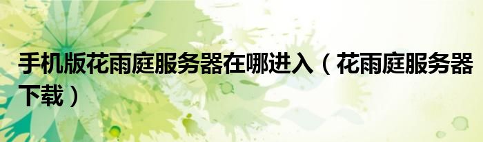 手機(jī)版花雨庭服務(wù)器在哪進(jìn)入（花雨庭服務(wù)器下載）
