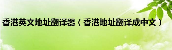 香港英文地址翻譯器（香港地址翻譯成中文）