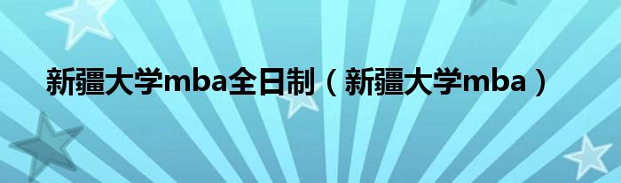 新疆大學(xué)mba全日制（新疆大學(xué)mba）