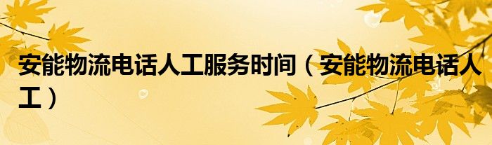 安能物流電話人工服務(wù)時間（安能物流電話人工）