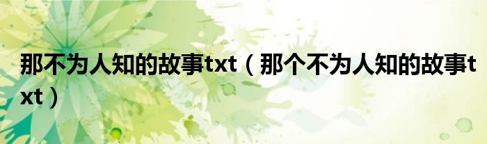 那不為人知的故事txt（那個不為人知的故事txt）
